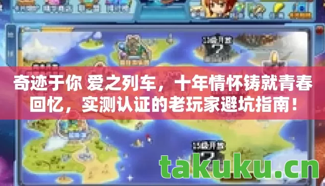 奇迹于你 爱之列车,十年情怀铸就青春回忆,实测认证的老玩家避坑指南! 奇迹于你 爱之列车,十年情怀铸就青春回忆,实测认证的老玩家避坑指南!