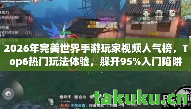2026年完美世界手游玩家视频人气榜,Top6热门玩法体验,躲开95%入门陷阱 2026年完美世界手游玩家视频人气榜,Top6热门玩法体验,躲开95%入门陷阱