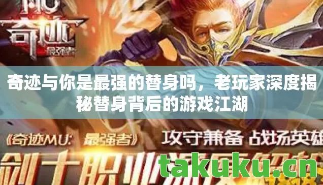 奇迹与你是最强的替身吗,老玩家深度揭秘替身背后的游戏江湖 奇迹与你是最强的替身吗,老玩家深度揭秘替身背后的游戏江湖