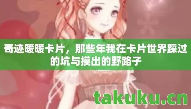奇迹暖暖卡片,那些年我在卡片世界踩过的坑与摸出的野路子 奇迹暖暖卡片,那些年我在卡片世界踩过的坑与摸出的野路子