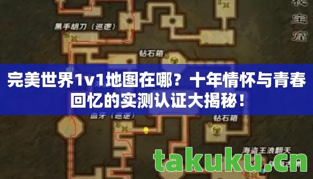 完美世界1v1地图在哪?十年情怀与青春回忆的实测认证大揭秘! 完美世界1v1地图在哪?十年情怀与青春回忆的实测认证大揭秘!