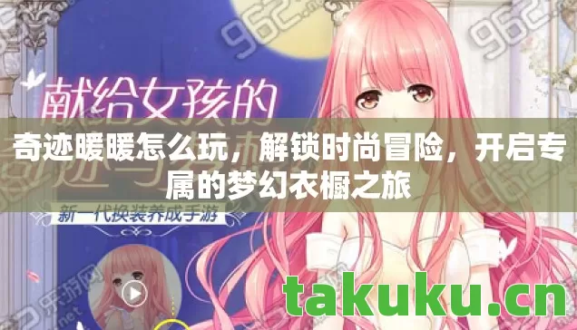 奇迹暖暖怎么玩,解锁时尚冒险,开启专属的梦幻衣橱之旅 奇迹暖暖怎么玩,解锁时尚冒险,开启专属的梦幻衣橱之旅