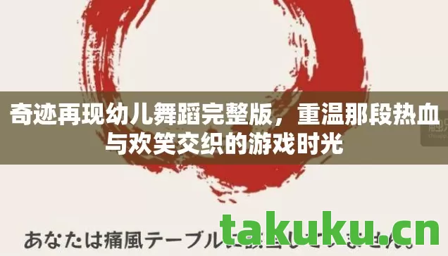 奇迹再现幼儿舞蹈完整版,重温那段热血与欢笑交织的游戏时光 奇迹再现幼儿舞蹈完整版,重温那段热血与欢笑交织的游戏时光