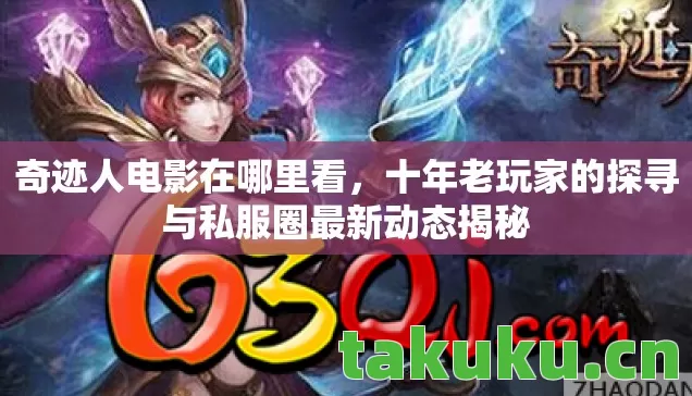 奇迹人电影在哪里看,十年老玩家的探寻与私服圈最新动态揭秘 奇迹人电影在哪里看,十年老玩家的探寻与私服圈最新动态揭秘