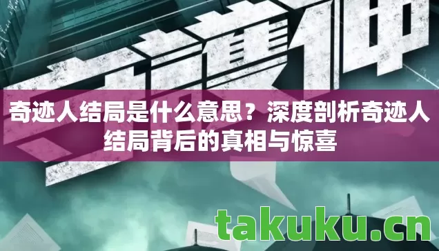 奇迹人结局是什么意思?深度剖析奇迹人结局背后的真相与惊喜 奇迹人结局是什么意思?深度剖析奇迹人结局背后的真相与惊喜