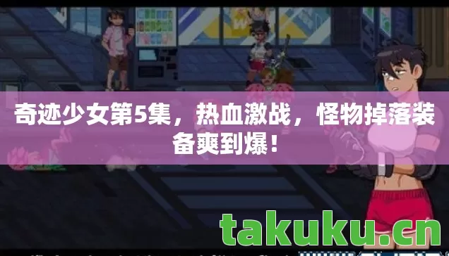 奇迹少女第5集,热血激战,怪物掉落装备爽到爆! 奇迹少女第5集,热血激战,怪物掉落装备爽到爆!