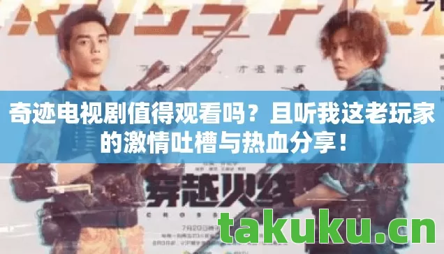 奇迹电视剧值得观看吗?且听我这老玩家的激情吐槽与热血分享! 奇迹电视剧值得观看吗?且听我这老玩家的激情吐槽与热血分享!