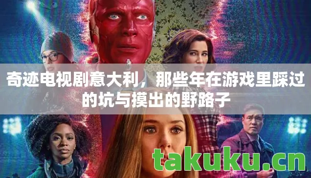 奇迹电视剧意大利,那些年在游戏里踩过的坑与摸出的野路子 奇迹电视剧意大利,那些年在游戏里踩过的坑与摸出的野路子
