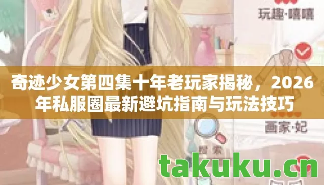 奇迹少女第四集十年老玩家揭秘,2026 年私服圈最新避坑指南与玩法技巧 奇迹少女第四集十年老玩家揭秘,2026 年私服圈最新避坑指南与玩法技巧