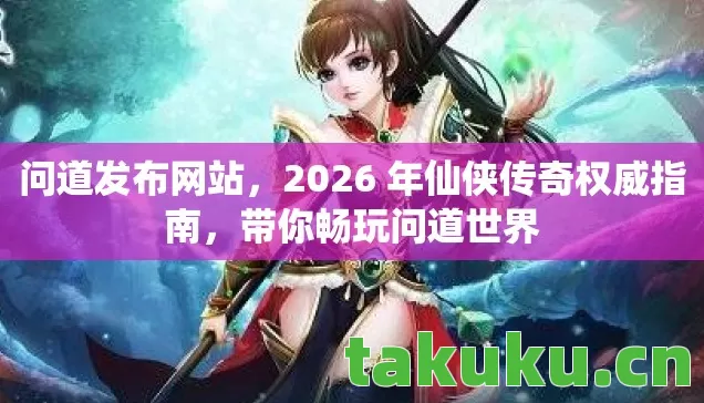 2026 年仙侠传奇权威指南图片