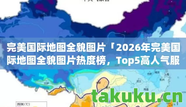 2026年完美国际地图全貌图片热度榜图片