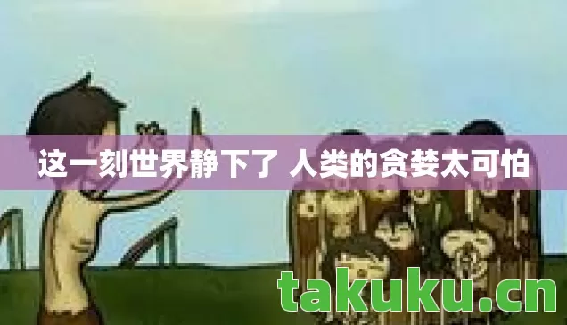 这一刻世界静下了 人类的贪婪太可怕图片
