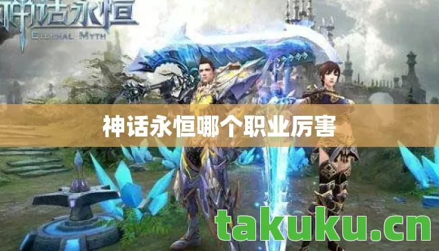 神话永恒哪个职业厉害 神话永恒哪个职业厉害