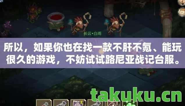 所以，如果你也在找一款不肝不氪、能玩很久的游戏，不妨试试路尼亚战记台服。说不定，你也会像我一样，被它的新手友好和隐藏玩法勾得死死地，最后变成那个在频道里喊萌新求带的老人呢！
