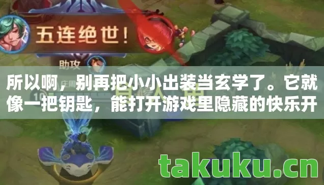 所以啊,别再把小小出装当玄学了。它就像一把钥匙,能打开游戏里隐藏的快乐开关。下次进游戏,不妨试试跳出常规,根据自己的理解搭配装备——说不定,你也能成为那个让队友惊呼这出装绝了的大神呢! 所以啊,别再把小小出装当玄学了。它就像一把钥匙,能打开游戏里隐藏的快乐开关。下次进游戏,不妨试试跳出常规,根据自己的理解搭配装备——说不定,你也能成为那个让队友惊呼这出装绝了的大神呢!