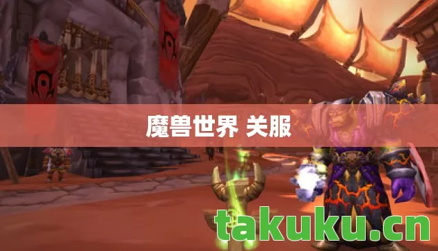 魔兽世界 关服 魔兽世界 关服