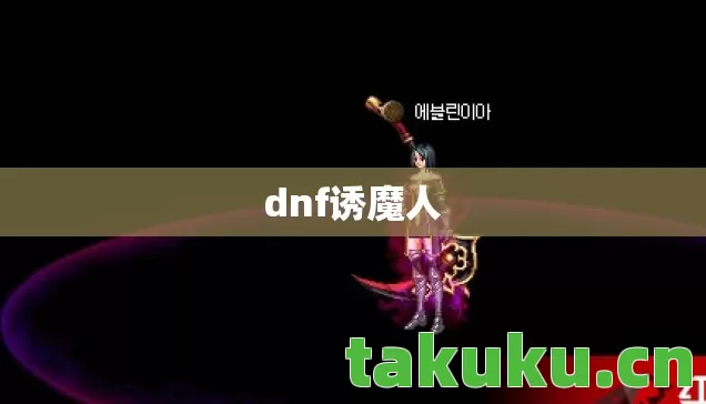 dnf诱魔人 dnf诱魔人