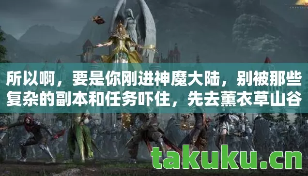 所以啊,要是你刚进神魔大陆,别被那些复杂的副本和任务吓住,先去薰衣草山谷溜达溜达。说不定像我一样,采着采着花,就触发个隐藏任务,骑着蝴蝶,拿着紫装,从此走上人生巅峰呢!这地方,真的,谁去谁知道! 所以啊,要是你刚进神魔大陆,别被那些复杂的副本和任务吓住,先去薰衣草山谷溜达溜达。说不定像我一样,采着采着花,就触发个隐藏任务,骑着蝴蝶,拿着紫装,从此走上人生巅峰呢!这地方,真的,谁去谁知道!