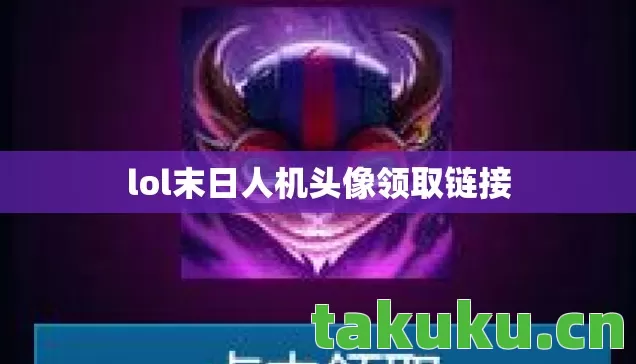 lol末日人机头像领取链接 lol末日人机头像领取链接