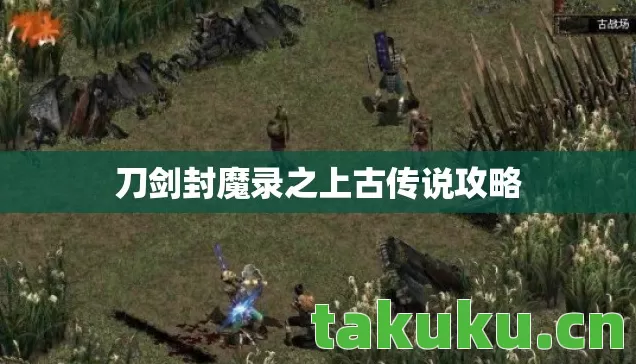 刀剑封魔录之上古传说攻略 刀剑封魔录之上古传说攻略