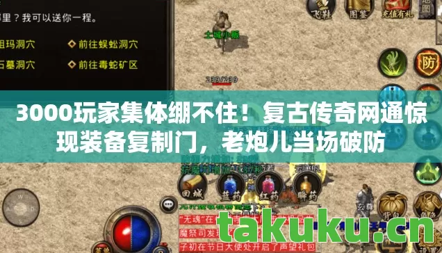 3000玩家集体绷不住!复古传奇网通惊现装备复制门,老炮儿当场破防 3000玩家集体绷不住!复古传奇网通惊现装备复制门,老炮儿当场破防
