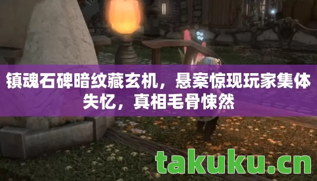 镇魂石碑暗纹藏玄机,悬案惊现玩家集体失忆,真相毛骨悚然 镇魂石碑暗纹藏玄机,悬案惊现玩家集体失忆,真相毛骨悚然