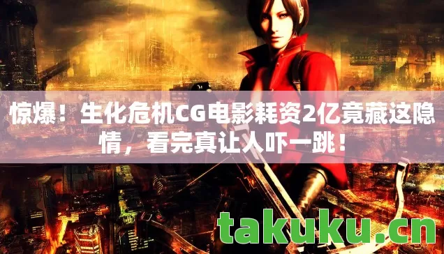 惊爆!生化危机CG电影耗资2亿竟藏这隐情,看完真让人吓一跳! 惊爆!生化危机CG电影耗资2亿竟藏这隐情,看完真让人吓一跳!