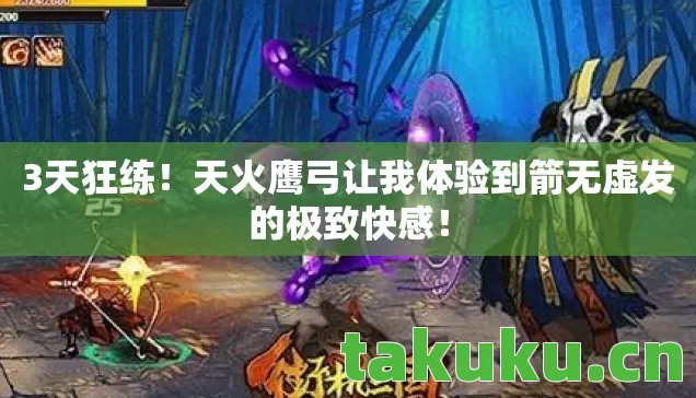 3天狂练!天火鹰弓让我体验到箭无虚发的极致快感! 3天狂练!天火鹰弓让我体验到箭无虚发的极致快感!