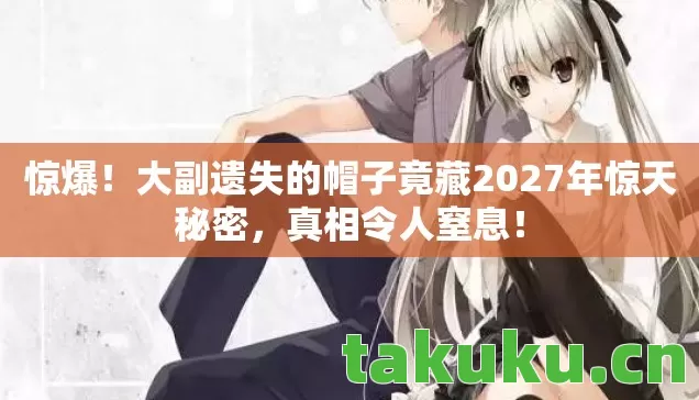 大副遗失的帽子竟藏2027年惊天秘密图片