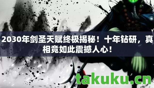 2030年剑圣天赋终极揭秘！十年钻研，真相竟如此震撼人心！