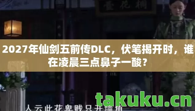 2027年仙剑五前传DLC，伏笔揭开时，谁在凌晨三点鼻子一酸？