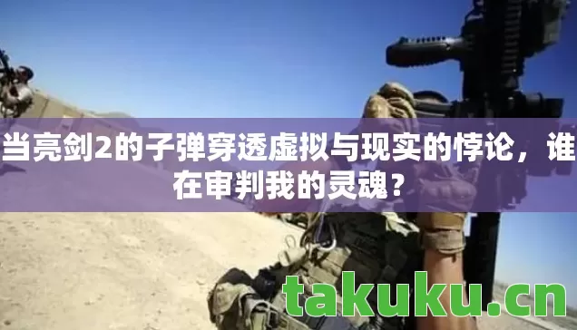 当亮剑2的子弹穿透虚拟与现实的悖论图片