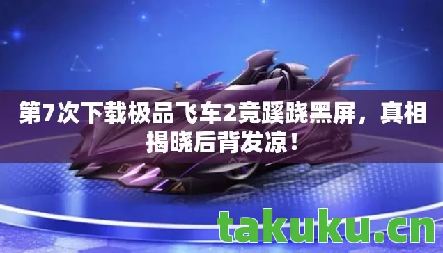 第7次下载极品飞车2竟蹊跷黑屏图片