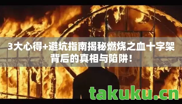 3大心得+避坑指南揭秘燃烧之血十字架背后的真相与陷阱！