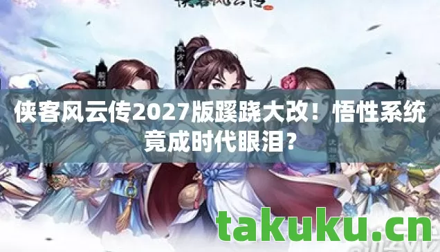 侠客风云传2027版蹊跷大改!悟性系统竟成时代眼泪? 侠客风云传2027版蹊跷大改!悟性系统竟成时代眼泪?