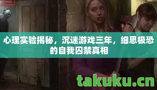 心理实验揭秘，沉迷游戏三年，细思极恐的自我囚禁真相