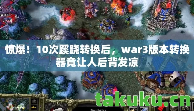war3版本转换器竟让人后背发凉图片