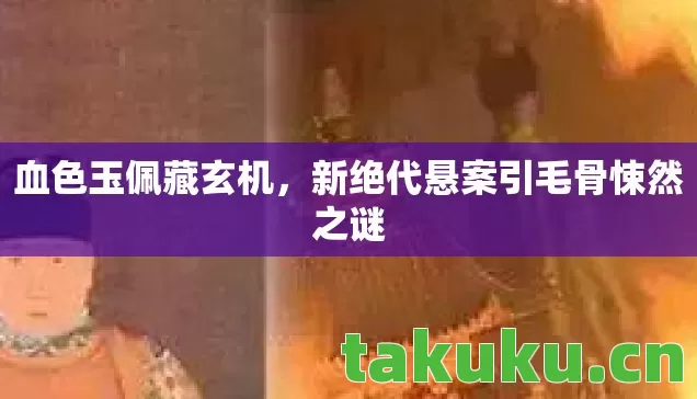 新绝代悬案引毛骨悚然之谜图片