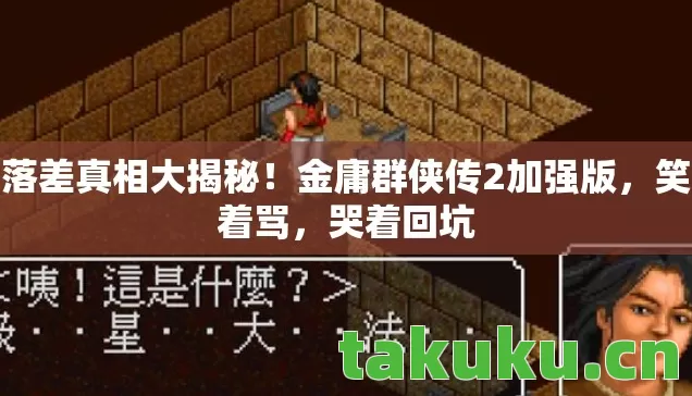 落差真相大揭秘！金庸群侠传2加强版，笑着骂，哭着回坑