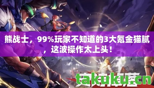 熊战士,99%玩家不知道的3大氪金猫腻,这波操作太上头! 熊战士,99%玩家不知道的3大氪金猫腻,这波操作太上头!