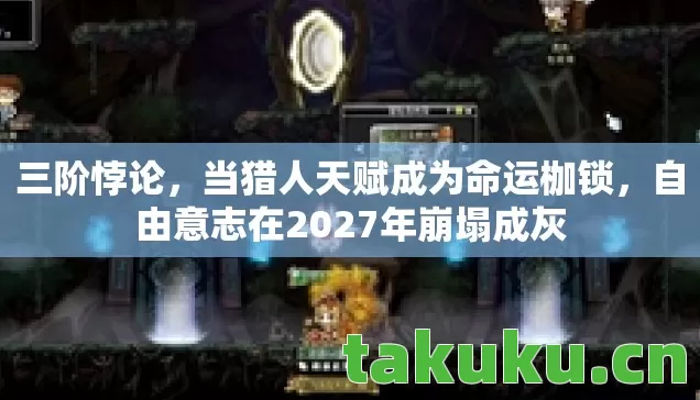 三阶悖论,当猎人天赋成为命运枷锁,自由意志在2027年崩塌成灰 三阶悖论,当猎人天赋成为命运枷锁,自由意志在2027年崩塌成灰