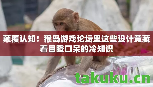 猴岛游戏论坛里这些设计竟藏着目瞪口呆的冷知识图片