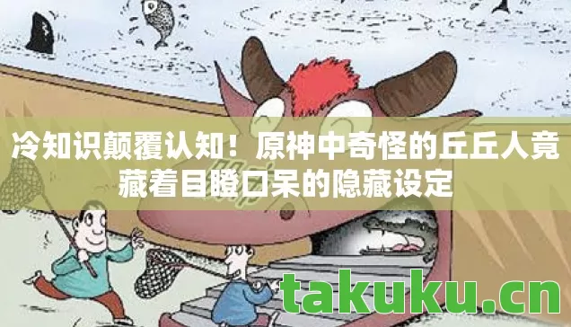 原神中奇怪的丘丘人竟藏着目瞪口呆的隐藏设定图片