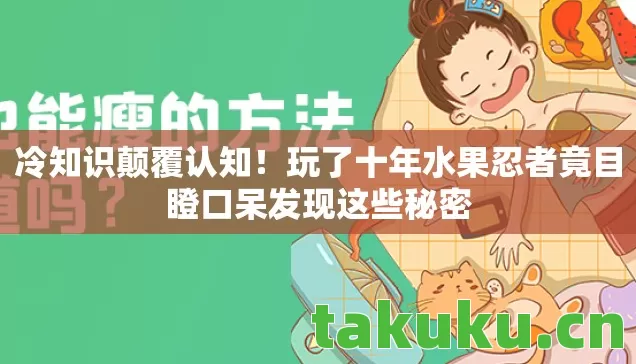 玩了十年水果忍者竟目瞪口呆发现这些秘密图片