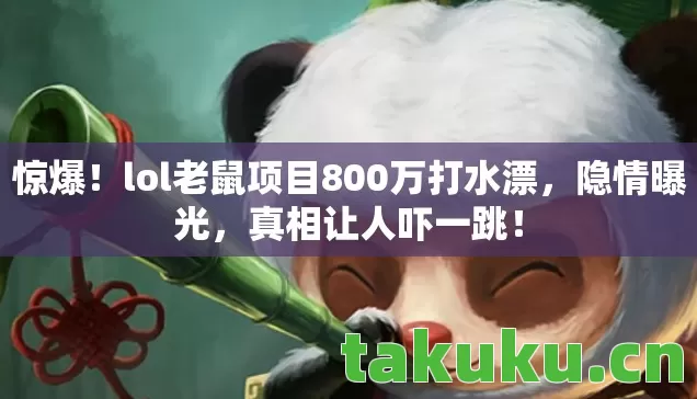 惊爆！lol老鼠项目800万打水漂，隐情曝光，真相让人吓一跳！