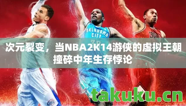 当NBA2K14游侠的虚拟王朝撞碎中年生存悖论图片