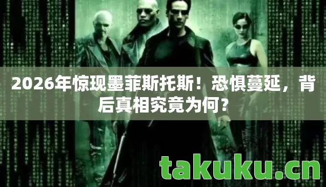 2026年惊现墨菲斯托斯！恐惧蔓延，背后真相究竟为何？