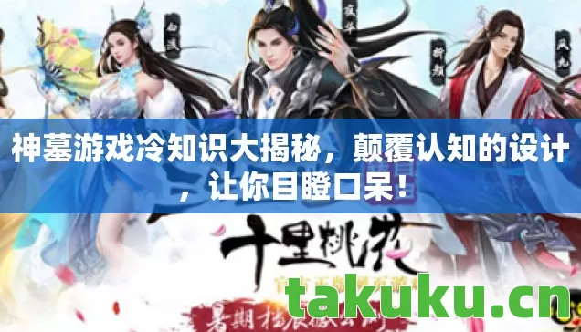神墓游戏冷知识大揭秘，颠覆认知的设计，让你目瞪口呆！