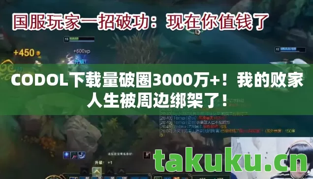 CODOL下载量破圈3000万+!我的败家人生被周边绑架了! CODOL下载量破圈3000万+!我的败家人生被周边绑架了!