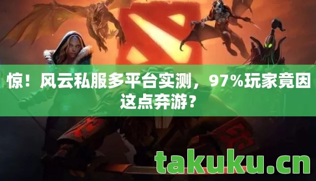 惊!风云私服多平台实测,97%玩家竟因这点弃游? 惊!风云私服多平台实测,97%玩家竟因这点弃游?
